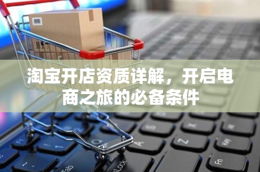 淘宝开店资质详解，开启电商之旅的必备条件