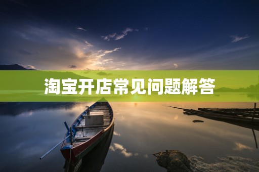淘宝开店常见问题解答
