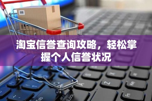 淘宝信誉查询攻略，轻松掌握个人信誉状况