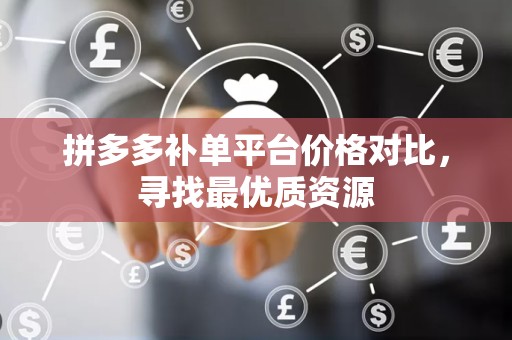 拼多多补单平台价格对比，寻找最优质资源