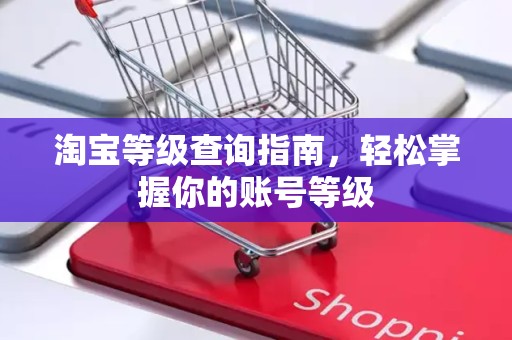 淘宝等级查询指南，轻松掌握你的账号等级
