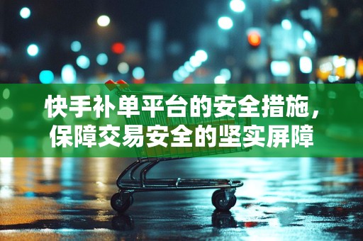 快手补单平台的安全措施，保障交易安全的坚实屏障