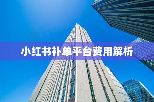 小红书补单平台费用解析