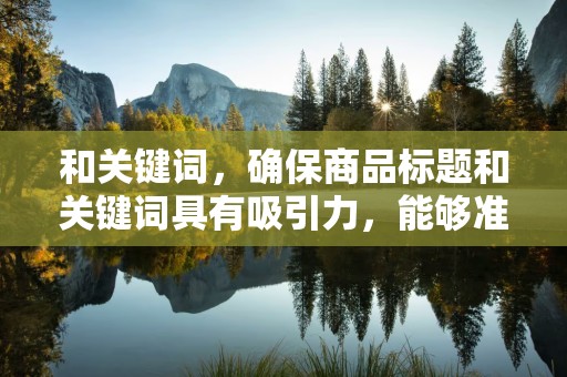 和关键词，确保商品标题和关键词具有吸引力，能够准确反映商品特点，提高搜索排名