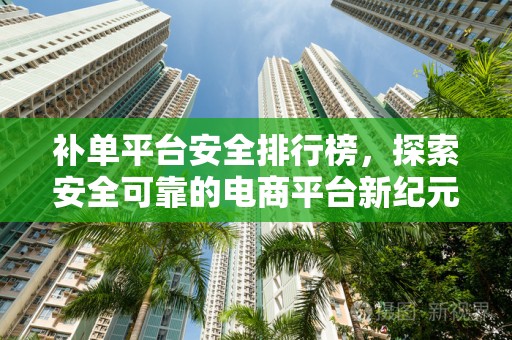 补单平台安全排行榜，探索安全可靠的电商平台新纪元