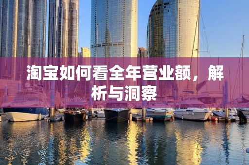 淘宝如何看全年营业额，解析与洞察