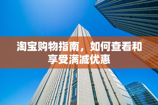 淘宝购物指南，如何查看和享受满减优惠