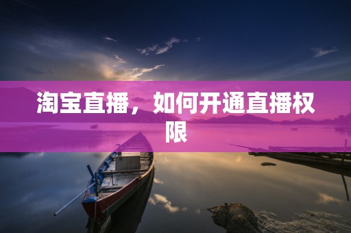 淘宝直播，如何开通直播权限