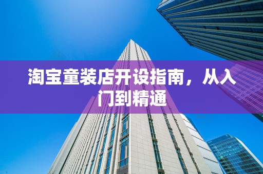 淘宝童装店开设指南，从入门到精通