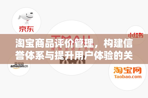 淘宝商品评价管理，构建信誉体系与提升用户体验的关键环节