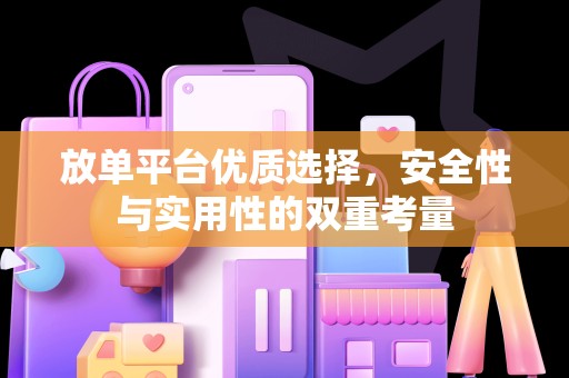 放单平台优质选择，安全性与实用性的双重考量