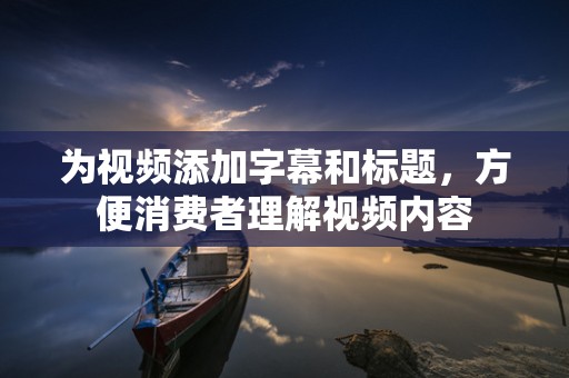 为视频添加字幕和标题，方便消费者理解视频内容