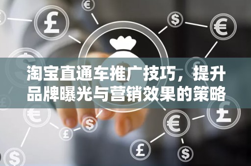 淘宝直通车推广技巧，提升品牌曝光与营销效果的策略