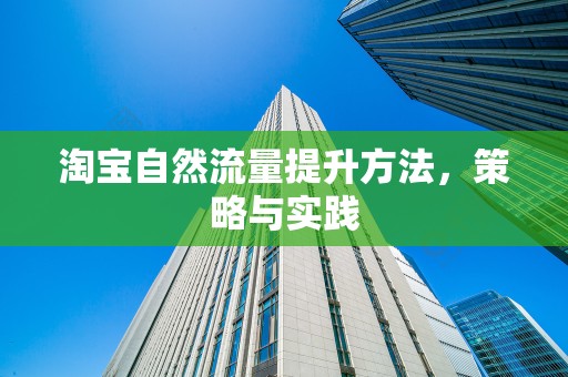 淘宝自然流量提升方法，策略与实践