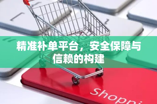 精准补单平台，安全保障与信赖的构建