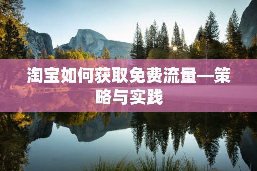 淘宝如何获取免费流量—策略与实践