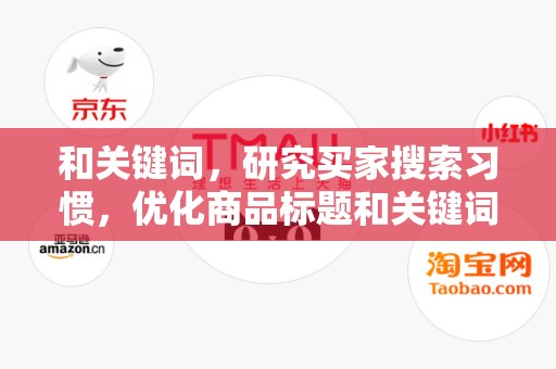 和关键词，研究买家搜索习惯，优化商品标题和关键词，提高商品曝光率