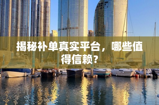 揭秘补单真实平台，哪些值得信赖？