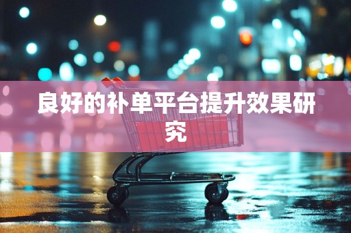 良好的补单平台提升效果研究