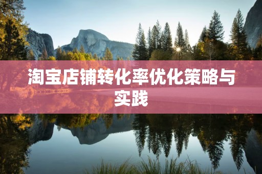 淘宝店铺转化率优化策略与实践