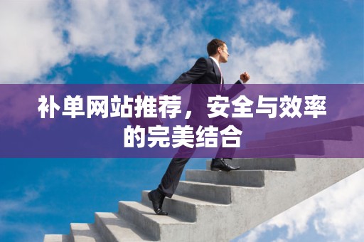 补单网站推荐，安全与效率的完美结合