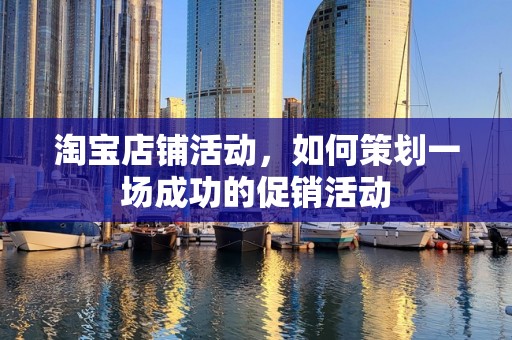 淘宝店铺活动，如何策划一场成功的促销活动