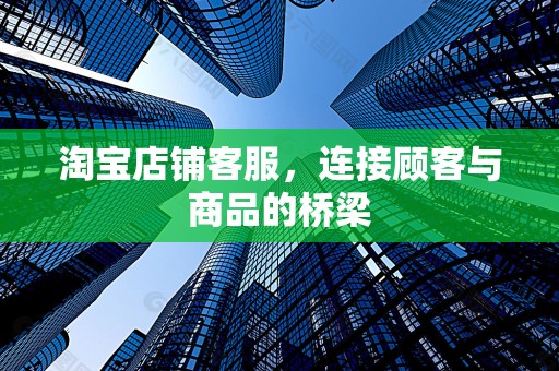 淘宝店铺客服，连接顾客与商品的桥梁