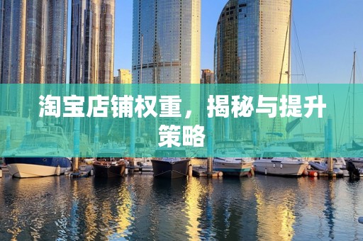 淘宝店铺权重，揭秘与提升策略