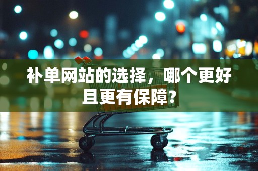 补单网站的选择，哪个更好且更有保障？