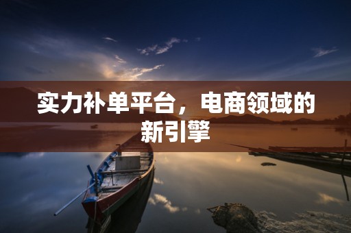 实力补单平台，电商领域的新引擎