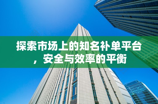 探索市场上的知名补单平台，安全与效率的平衡