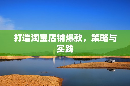 打造淘宝店铺爆款，策略与实践
