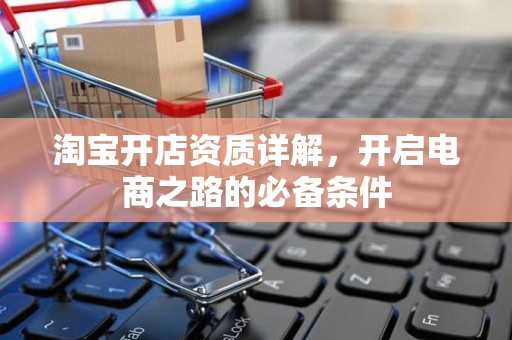 淘宝开店资质详解，开启电商之路的必备条件