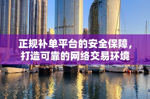 正规补单平台的安全保障，打造可靠的网络交易环境