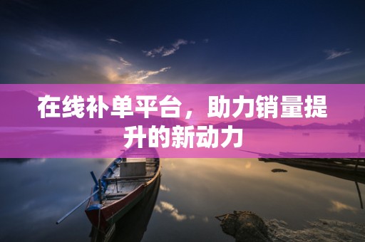 在线补单平台，助力销量提升的新动力
