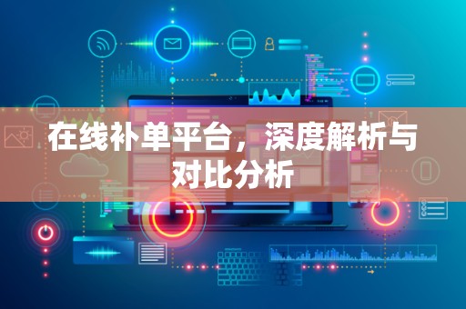 在线补单平台，深度解析与对比分析