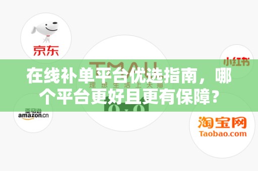 在线补单平台优选指南，哪个平台更好且更有保障？