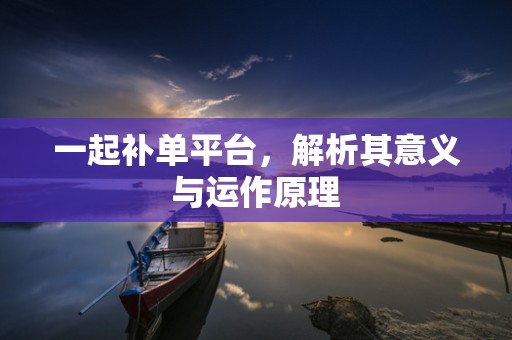 一起补单平台，解析其意义与运作原理
