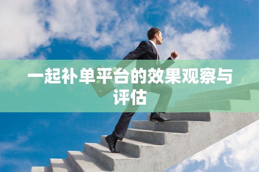 一起补单平台的效果观察与评估