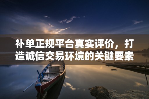 补单正规平台真实评价，打造诚信交易环境的关键要素