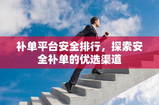 补单平台安全排行，探索安全补单的优选渠道