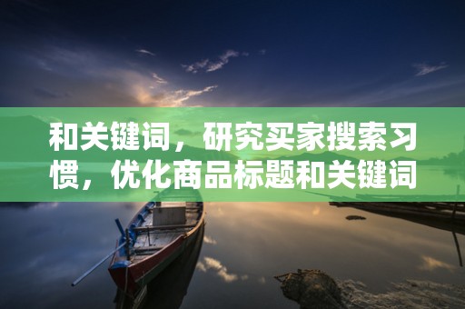 和关键词，研究买家搜索习惯，优化商品标题和关键词，提高商品在淘宝搜索中的排名