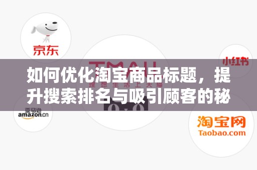 如何优化淘宝商品标题，提升搜索排名与吸引顾客的秘诀