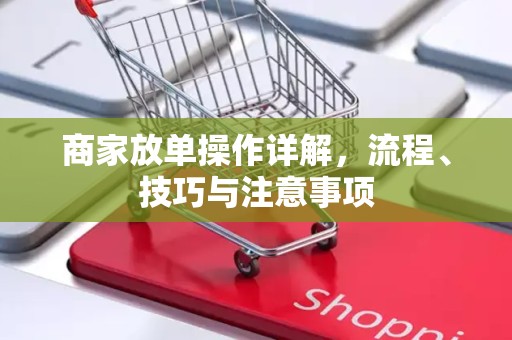 商家放单操作详解，流程、技巧与注意事项