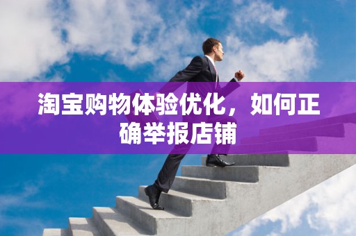 淘宝购物体验优化，如何正确举报店铺
