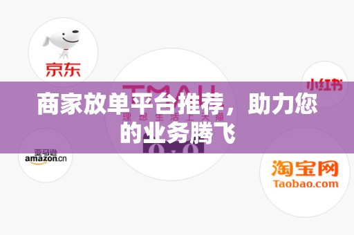 商家放单平台推荐，助力您的业务腾飞