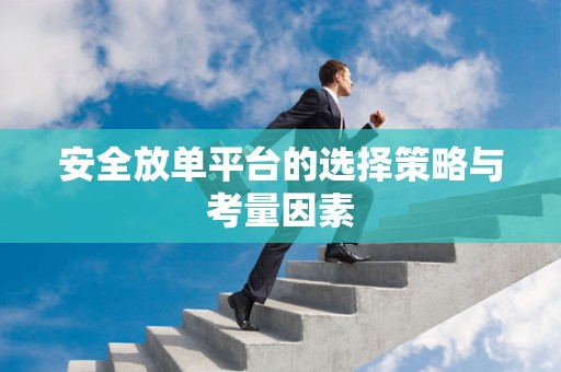 安全放单平台的选择策略与考量因素