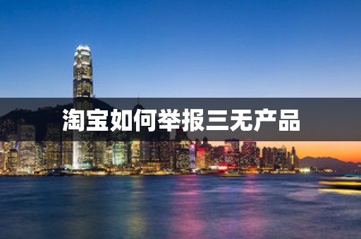 淘宝如何举报三无产品