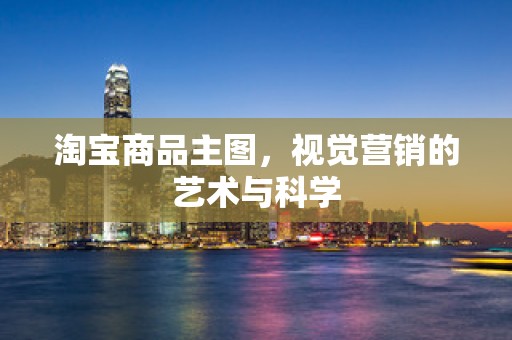 淘宝商品主图，视觉营销的艺术与科学
