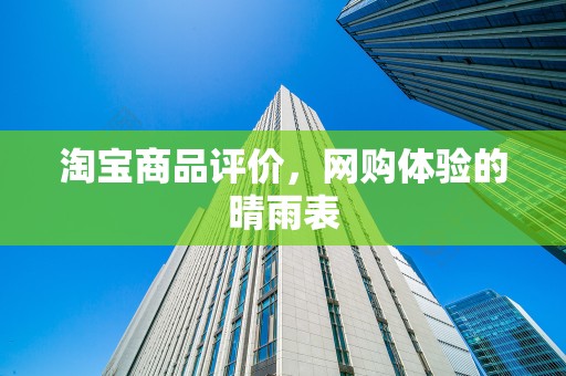 淘宝商品评价，网购体验的晴雨表